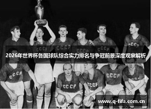 2026年世界杯各国球队综合实力排名与争冠前景深度观察解析