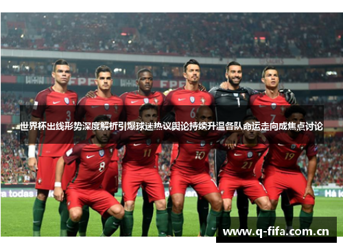 世界杯出线形势深度解析引爆球迷热议舆论持续升温各队命运走向成焦点讨论