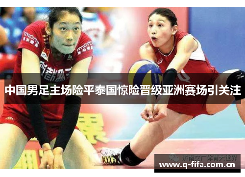 中国男足主场险平泰国惊险晋级亚洲赛场引关注 中国男足主场险平泰国惊险晋级亚洲赛场引关注