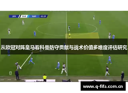 从欧冠对阵皇马看科曼防守贡献与战术价值多维度评估研究 从欧冠对阵皇马看科曼防守贡献与战术价值多维度评估研究