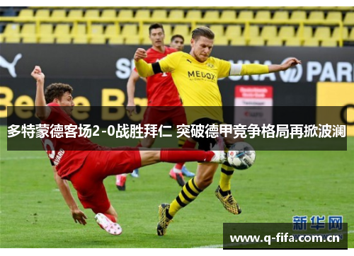 多特蒙德客场2-0战胜拜仁 突破德甲竞争格局再掀波澜 多特蒙德客场2-0战胜拜仁 突破德甲竞争格局再掀波澜